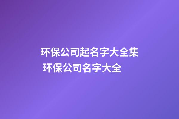 环保公司起名字大全集 环保公司名字大全